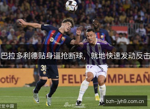 巴拉多利德贴身逼抢断球，就地快速发动反击