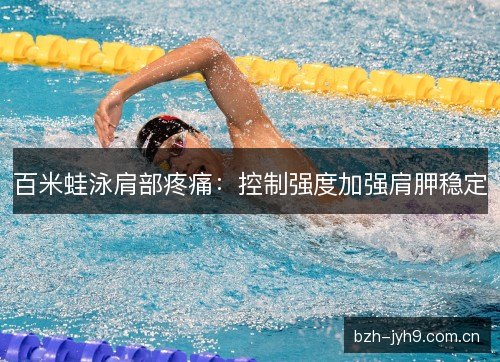 百米蛙泳肩部疼痛：控制强度加强肩胛稳定